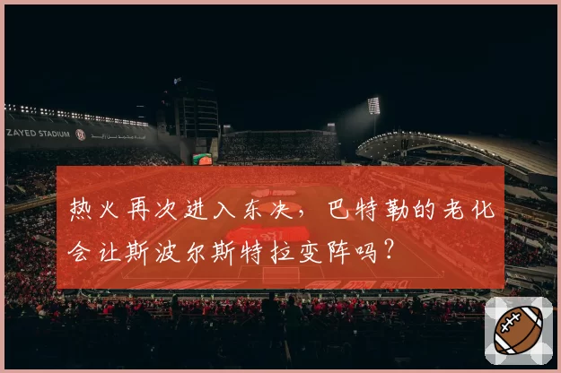 热火再次进入东决，巴特勒的老化会让斯波尔斯特拉变阵吗？
