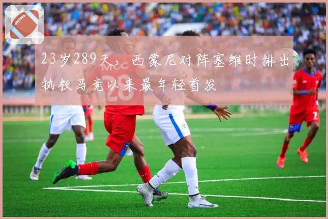 23岁289天，西蒙尼对阵塞维时排出执教马竞以来最年轻首发