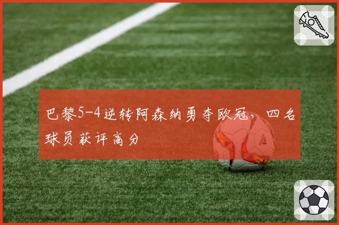巴黎5-4逆转阿森纳勇夺欧冠,四名球员获评高分
