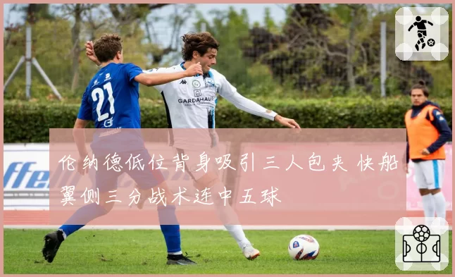 伦纳德低位背身吸引三人包夹 快船翼侧三分战术连中五球