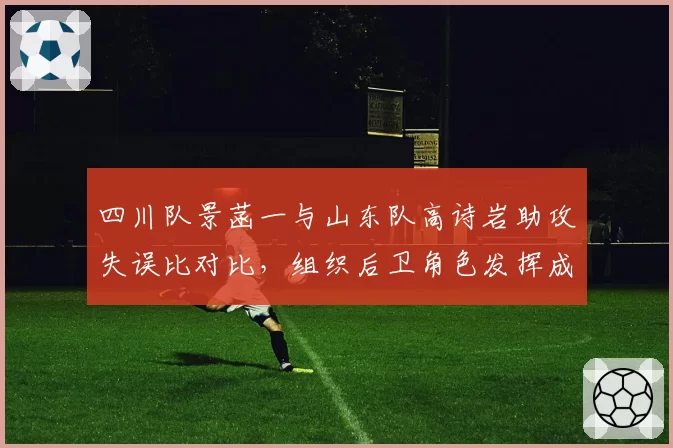 四川队景菡一与山东队高诗岩助攻失误比对比,组织后卫角色发挥成球队胜负手