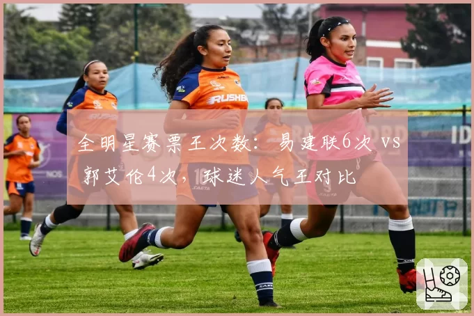 全明星赛票王次数：易建联6次 vs 郭艾伦4次，球迷人气王对比