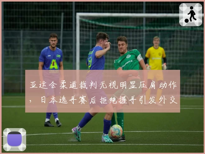 亚运会柔道裁判无视明显压肩动作，日本选手赛后拒绝握手引发外交风波