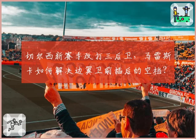 切尔西新赛季改打三后卫，马雷斯卡如何解决边翼卫前插后的空档？