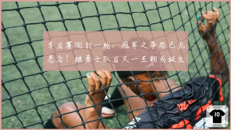 季后赛刚打一轮，冠军之争恐已无悬念！继勇士队后又一王朝或诞生