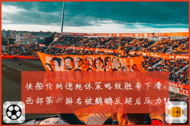 快船伦纳德轮休策略致胜率下滑，西部第六排名被鹈鹕反超后压力陡增