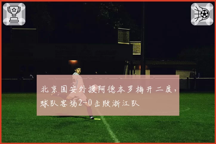 北京国安外援阿德本罗梅开二度，球队客场2-0击败浙江队