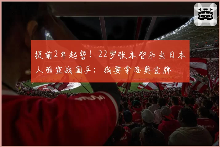 提前2年起誓！22岁张本智和当日本人面宣战国乒：我要拿洛奥金牌