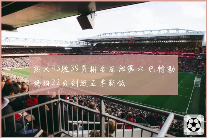 热火43胜39负排名东部第六 巴特勒场均22分创近五季新低