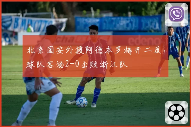 北京国安外援阿德本罗梅开二度，球队客场2-0击败浙江队