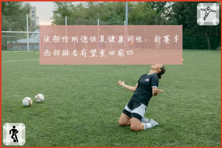 快船伦纳德恢复健康训练，新赛季西部排名有望重回前四