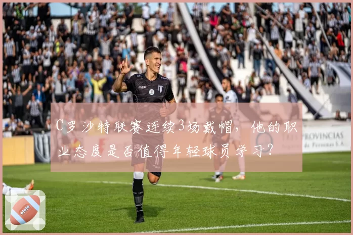 C罗沙特联赛连续3场戴帽,他的职业态度是否值得年轻球员学习?