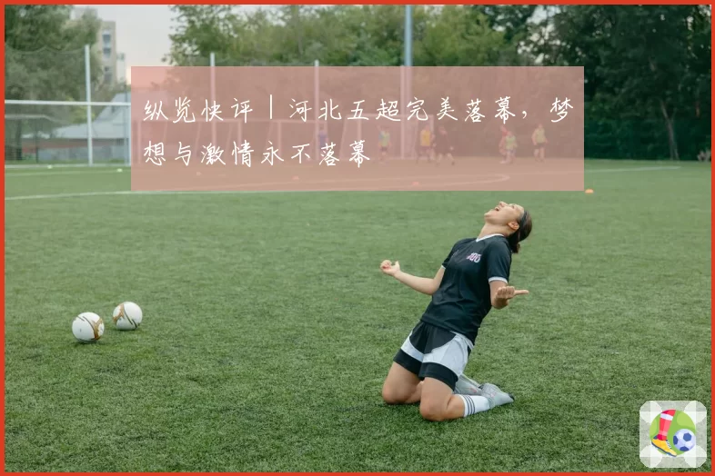 纵览快评｜河北五超完美落幕，梦想与激情永不落幕