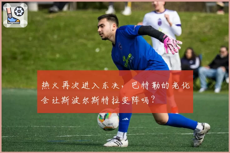 热火再次进入东决，巴特勒的老化会让斯波尔斯特拉变阵吗？