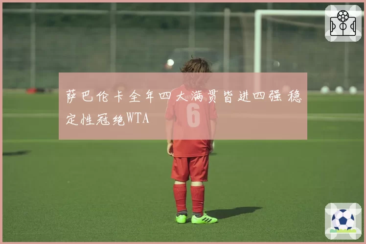 萨巴伦卡全年四大满贯皆进四强 稳定性冠绝WTA