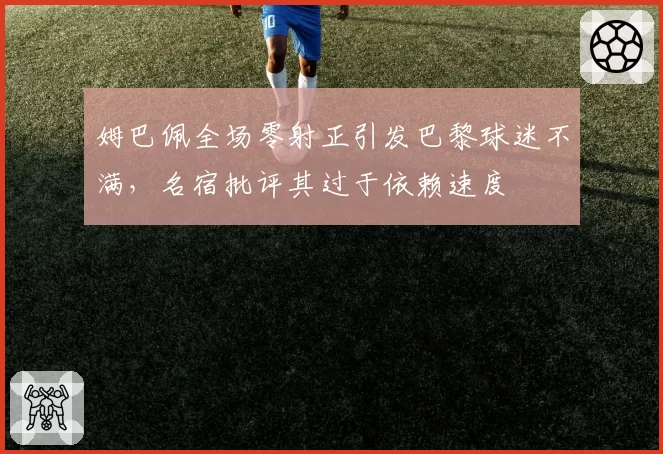姆巴佩全场零射正引发巴黎球迷不满,名宿批评其过于依赖速度
