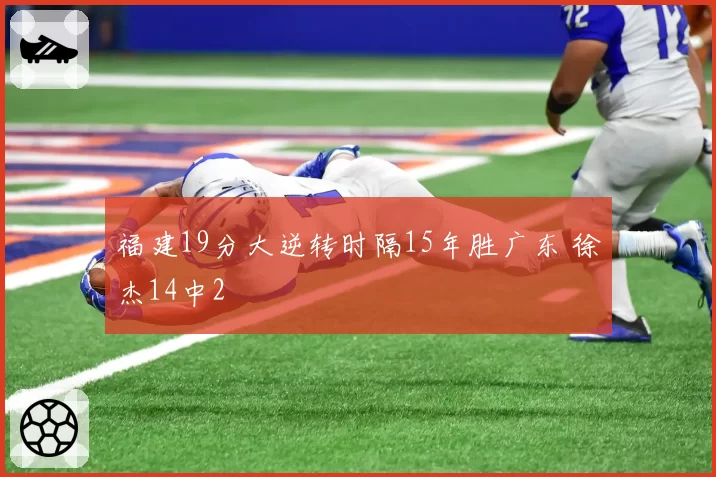 福建19分大逆转时隔15年胜广东 徐杰14中2