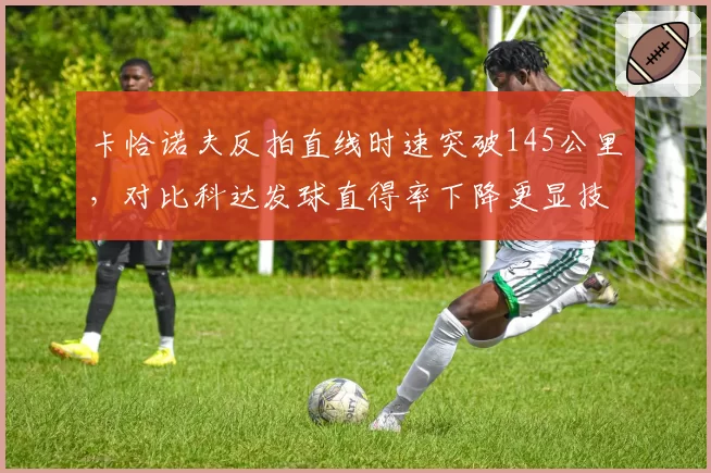 卡恰诺夫反拍直线时速突破145公里,对比科达发球直得率下降更显技术短板