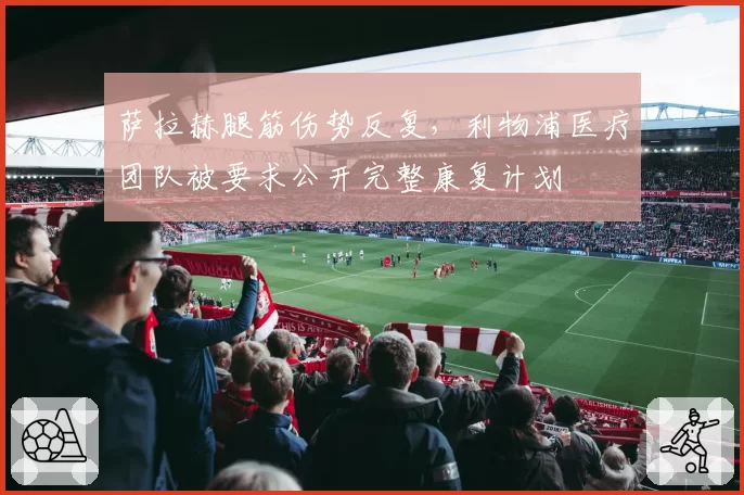 萨拉赫腿筋伤势反复,利物浦医疗团队被要求公开完整康复计划