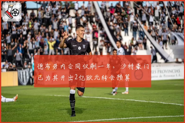 德布劳内合同仅剩一年,沙特豪门已为其开出2亿欧元转会预算