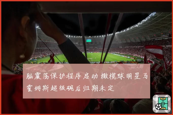 脑震荡保护程序启动 橄榄球明星马霍姆斯超级碗后归期未定