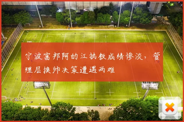 宁波富邦阿的江执教成绩惨淡，管理层换帅决策遭遇两难