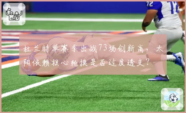 杜兰特单赛季出战73场创新高，太阳依赖核心轮换是否过度透支？