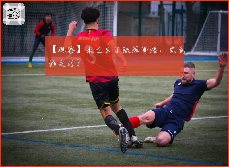 【观察】米兰丢了欧冠资格,究竟谁之过?